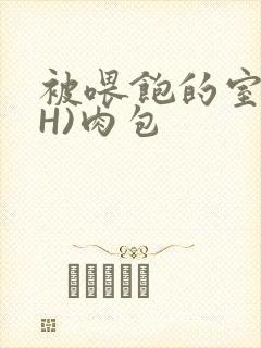 被喂饱的室友(H)肉包