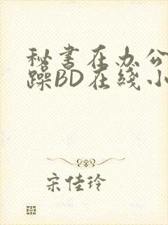 秘书在办公室被躁BD在线小说封面