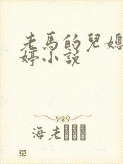 老马的儿媳顾婉婷小说
