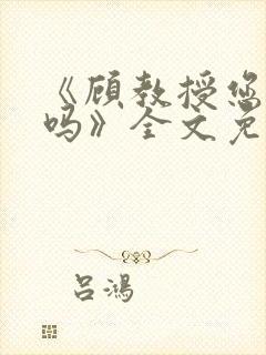 《顾教授您睡了吗》全文免费阅读