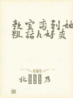 教室脔到她哭h粗话h好爽