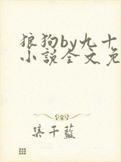 狼狗by九十千小说全文免费阅读无弹窗笔趣
