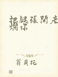 把腿张开老子臊烂你