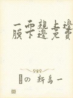 一面亲上边一面膜下边免费阅读