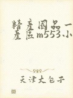 精产国品一二三产区m553小说