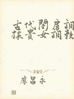 古代闺房调教h揉贵女调教记