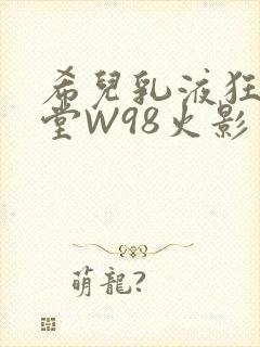 希儿乳液狂飙天堂W98火影封面