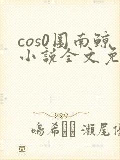 cos0图南鲸小说全文免费阅读笔趣阁