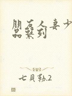 朋友人妻少妇精品系列