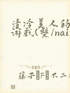 清冷美人的神奇游戏(双/nai)