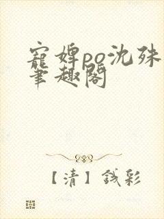 宠婢po沈殊辞笔趣阁