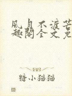 风月不渡芒厘笔趣阁全文免费阅读