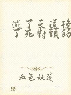 灭了天道后我成了死对头的师妹