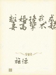 离婚后我成了前妻高攀不起的神