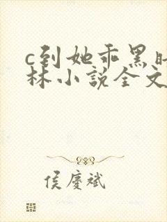 c到她乖黑暗森林小说全文阅读