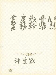 书房欢爱h双乳晃动干柴烈火视频