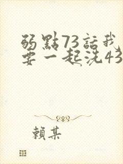 弱点73话我也要一起洗43321封面