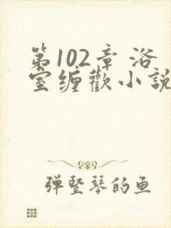 第102章 浴室缠欢小说