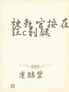 被教官按在寝室狂c到腿