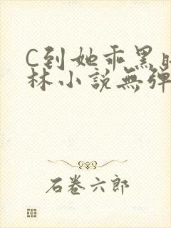C到她乖黑暗森林小说无弹窗