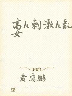 高h刺激h乱亲女