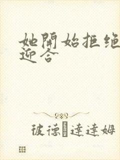 她开始拒绝慢迎迎合