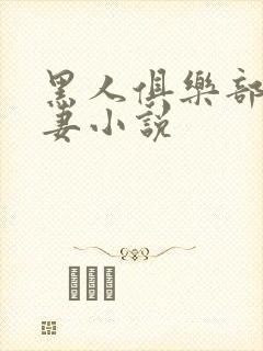 黑人俱乐部仑娇妻小说