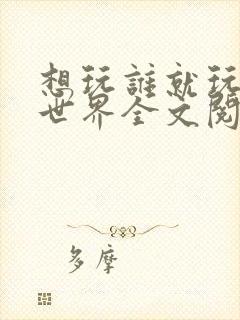 想玩谁就玩谁的世界全文阅读