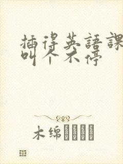 插得英语课代表叫个不停