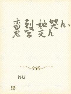 脔到她哭h小白兔宫交h封面