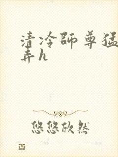 清冷师尊猛烈顶弄h封面