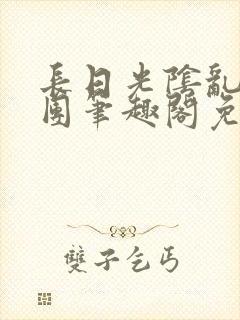长日光阴乱作一团笔趣阁免费阅读无