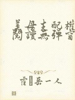 美母支配权全文阅读无弹窗笔趣阁