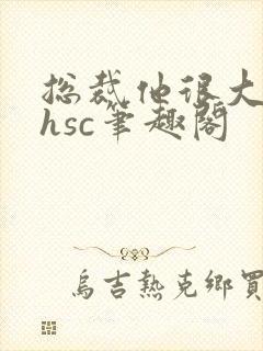总裁他很大年上hsc笔趣阁