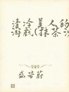 清冷美人的神奇游戏(抹茶沙冰)海棠