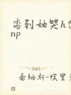 脔到她哭h修仙np