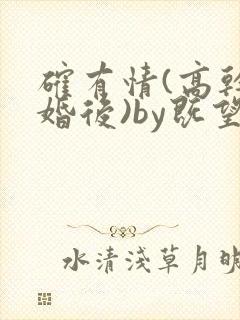 确有情(高干 婚后)by既望笔趣阁
