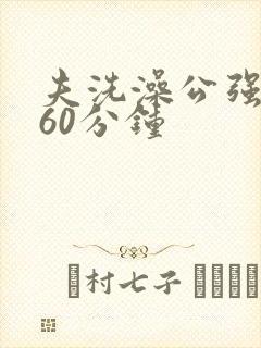 夫洗澡公强我了60分钟