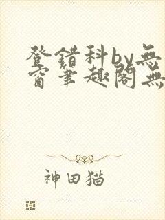 登错科by无弹窗笔趣阁无弹窗