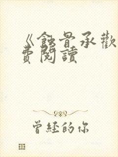 《蚀骨承欢》免费阅读