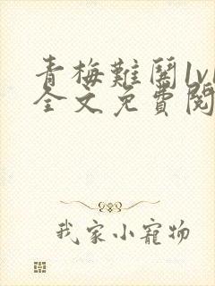 青梅难哄1v1全文免费阅读小说