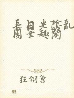 长日光阴乱作一团笔趣阁