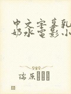 中文字幕乳授乳奶水电影小说