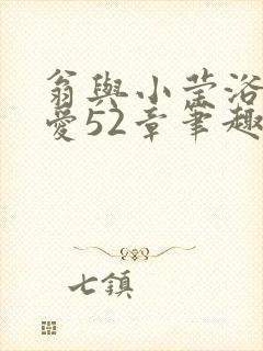 翁与小莹浴室欢爱52章笔趣阁
