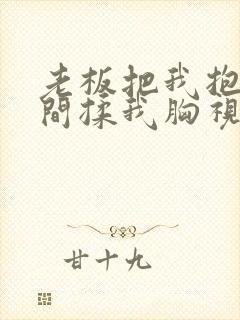 老板把我抱进房间揉我胸视频