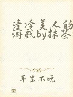 清冷美人的神奇游戏by抹茶冰沙