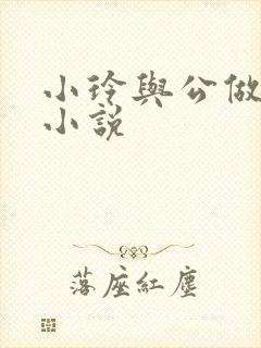 小玲与公做爰小小说