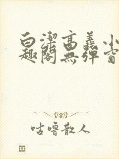 白洁高义小说笔趣阁无弹窗阅读
