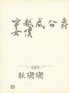 穿越成公爵家的女仆