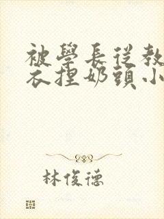 被学长从教室扒衣捏奶头小说